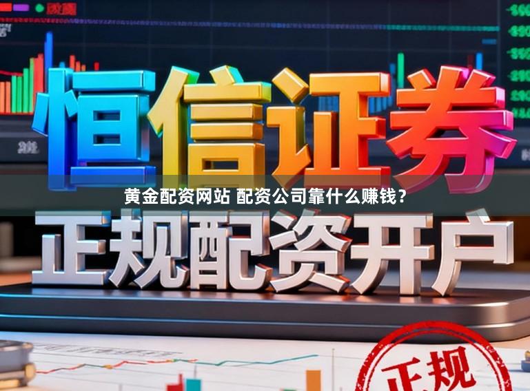 黄金配资网站 配资公司靠什么赚钱？