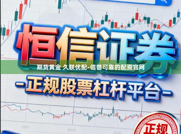 期货黄金 久联优配-信誉可靠的配资官网