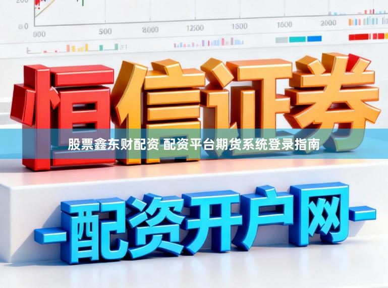 股票鑫东财配资 配资平台期货系统登录指南