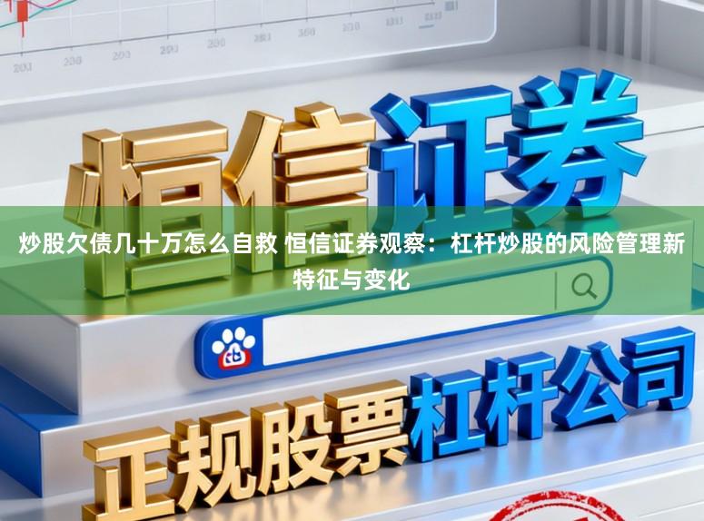 炒股欠债几十万怎么自救 恒信证券观察：杠杆炒股的风险管理新特征与变化