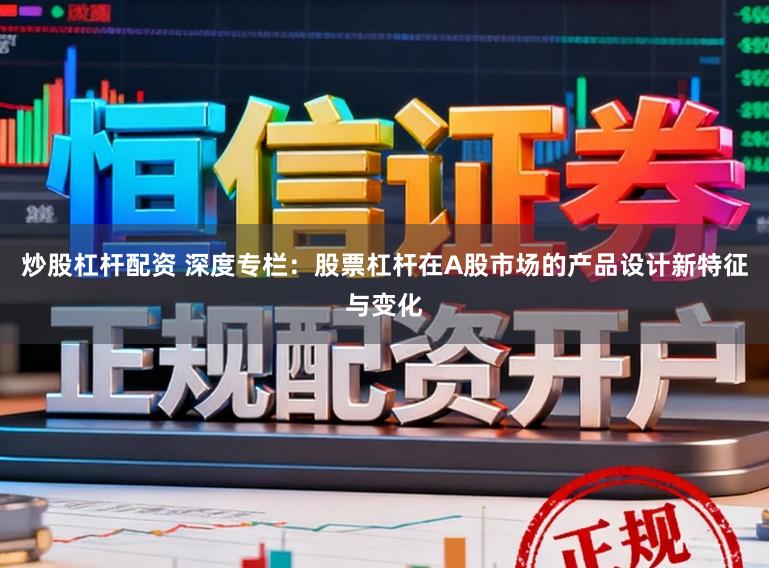 炒股杠杆配资 深度专栏:股票杠杆在A股市场的产品设计新特征与变化