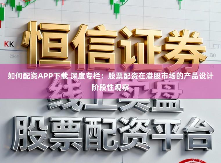 如何配资APP下载 深度专栏：股票配资在港股市场的产品设计阶段性观察