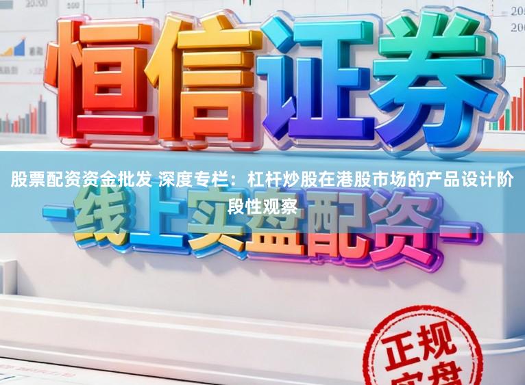 股票配资资金批发 深度专栏：杠杆炒股在港股市场的产品设计阶段性观察