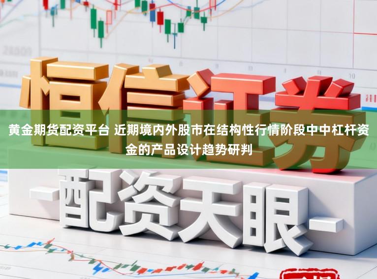 黄金期货配资平台 近期境内外股市在结构性行情阶段中中杠杆资金的产品设计趋势研判