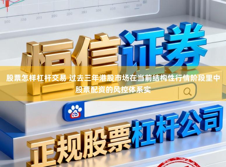 股票怎样杠杆交易 过去三年港股市场在当前结构性行情阶段里中股票配资的风控体系实