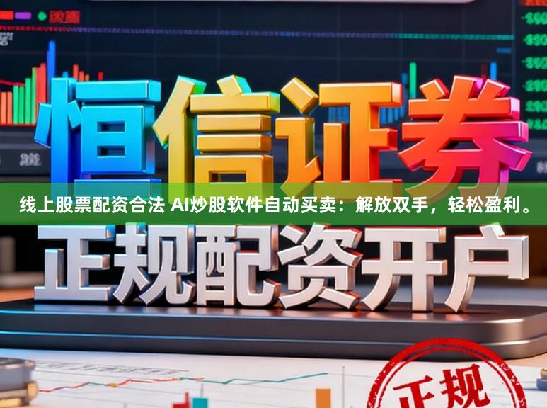 线上股票配资合法 AI炒股软件自动买卖:解放双手,轻松盈利。