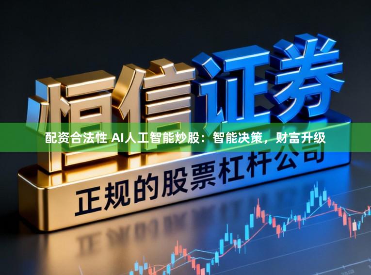 配资合法性 AI人工智能炒股：智能决策，财富升级