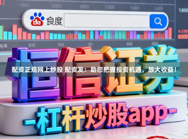 配资正规网上炒股 配资发：助您把握投资机遇，放大收益！