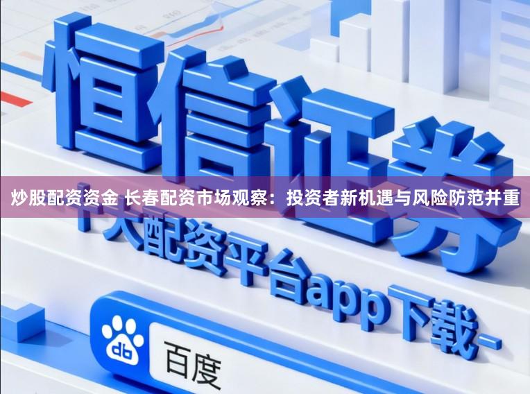 炒股配资资金 长春配资市场观察：投资者新机遇与风险防范并重