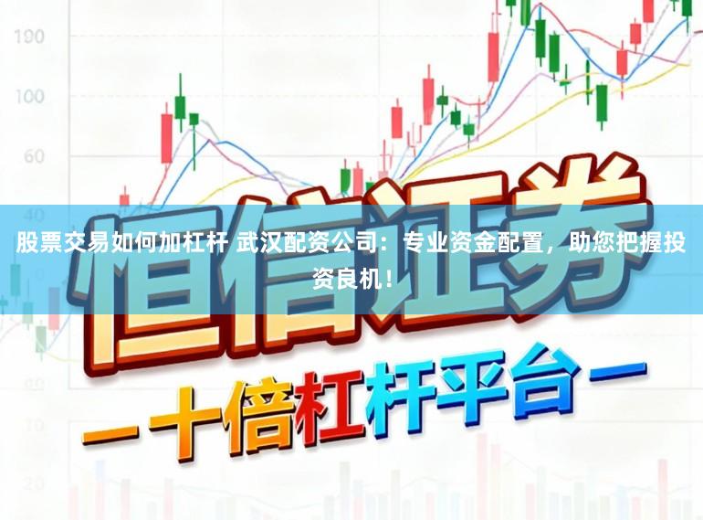 股票交易如何加杠杆 武汉配资公司:专业资金配置,助您把握投资良机!
