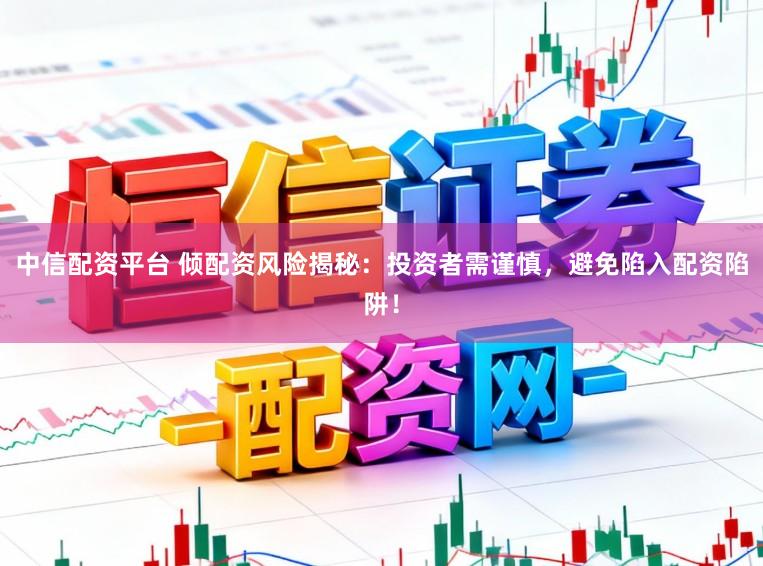 中信配资平台 倾配资风险揭秘：投资者需谨慎，避免陷入配资陷阱！
