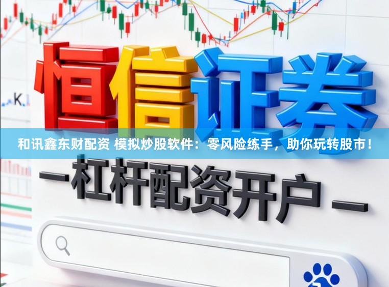 和讯鑫东财配资 模拟炒股软件：零风险练手，助你玩转股市！