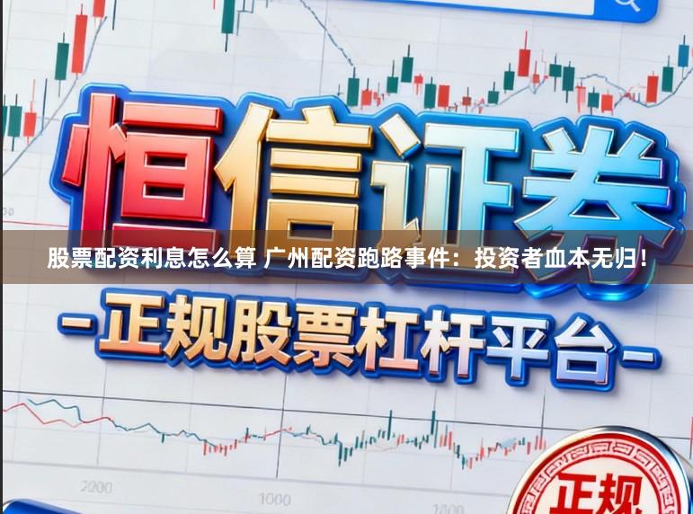 股票配资利息怎么算 广州配资跑路事件：投资者血本无归！