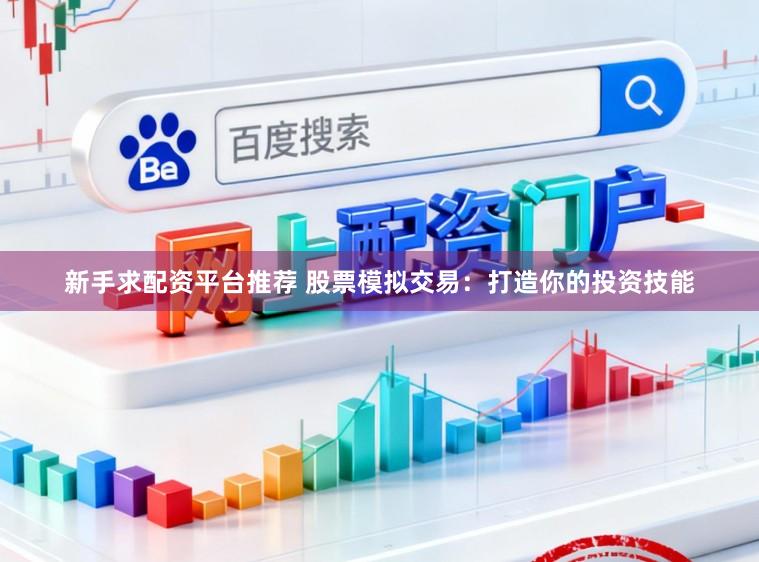 新手求配资平台推荐 股票模拟交易：打造你的投资技能