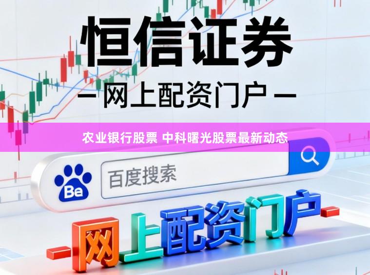 农业银行股票 中科曙光股票最新动态