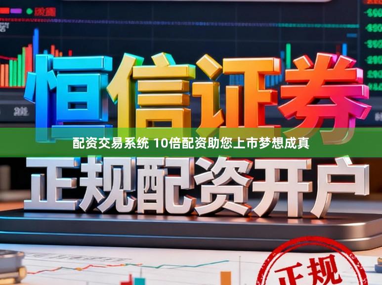 配资交易系统 10倍配资助您上市梦想成真