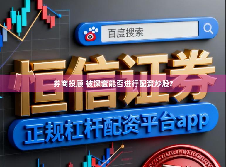 券商投顾 被深套能否进行配资炒股?