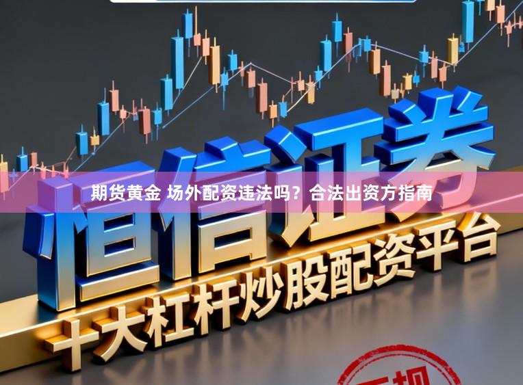 期货黄金 场外配资违法吗？合法出资方指南