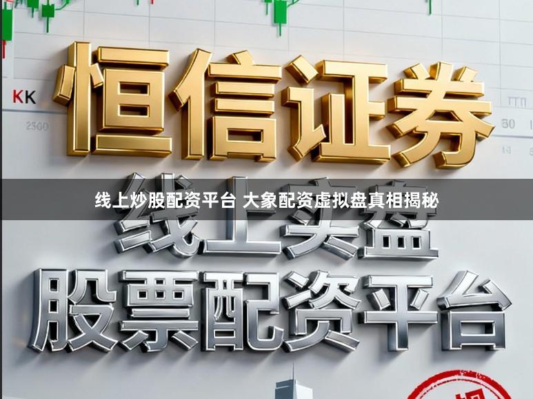 线上炒股配资平台 大象配资虚拟盘真相揭秘
