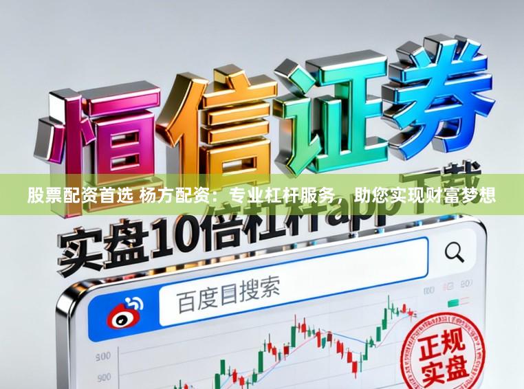 股票配资首选 杨方配资：专业杠杆服务，助您实现财富梦想