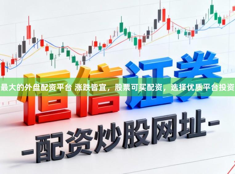 最大的外盘配资平台 涨跌皆宜，股票可买配资，选择优质平台投资