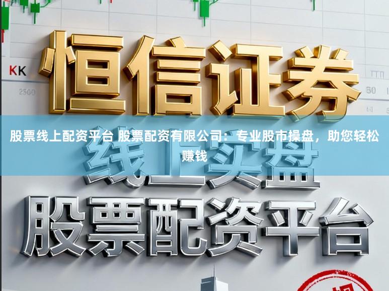 股票线上配资平台 股票配资有限公司:专业股市操盘,助您轻松赚钱