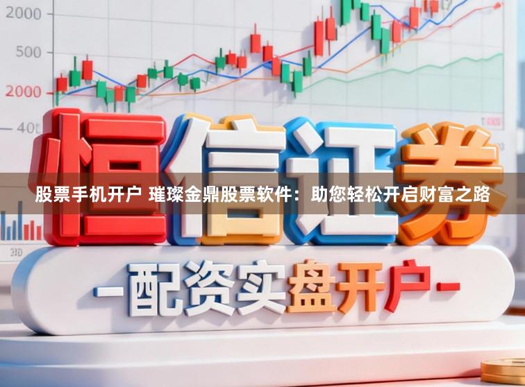 股票手机开户 璀璨金鼎股票软件：助您轻松开启财富之路