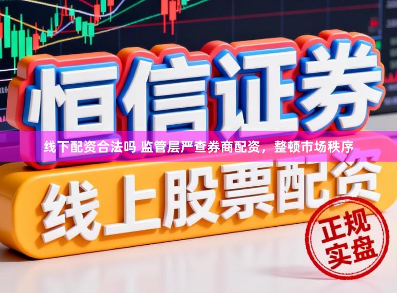 线下配资合法吗 监管层严查券商配资，整顿市场秩序
