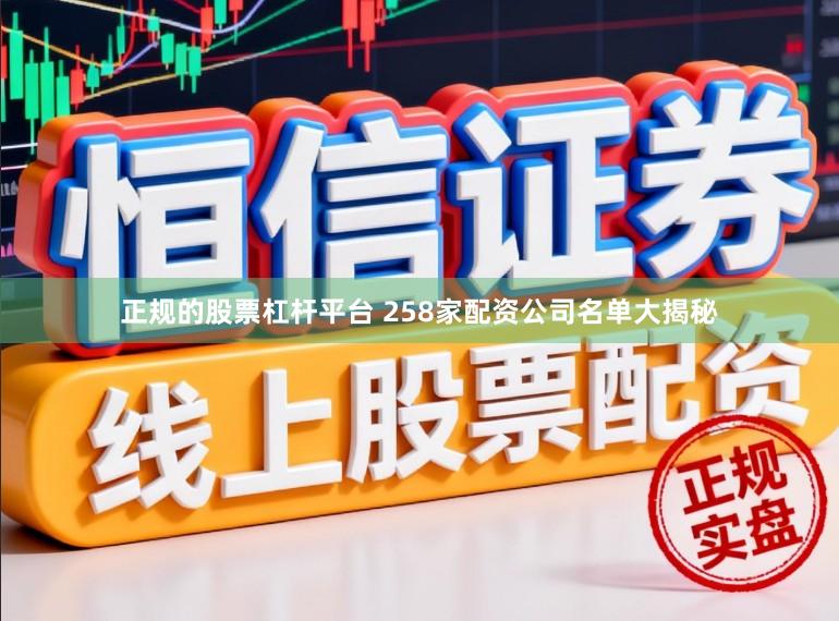 正规的股票杠杆平台 258家配资公司名单大揭秘