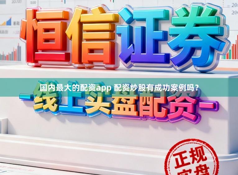 国内最大的配资app 配资炒股有成功案例吗？