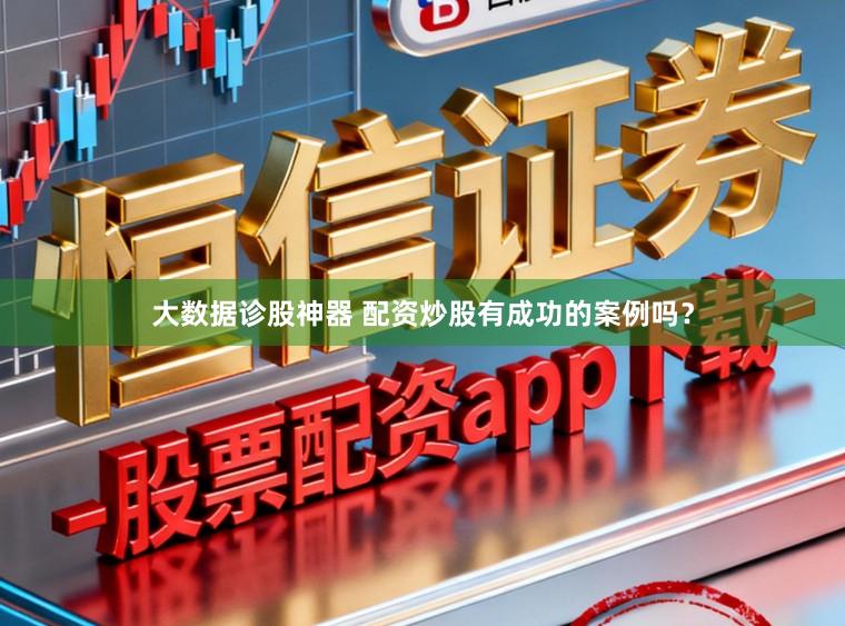 大数据诊股神器 配资炒股有成功的案例吗？