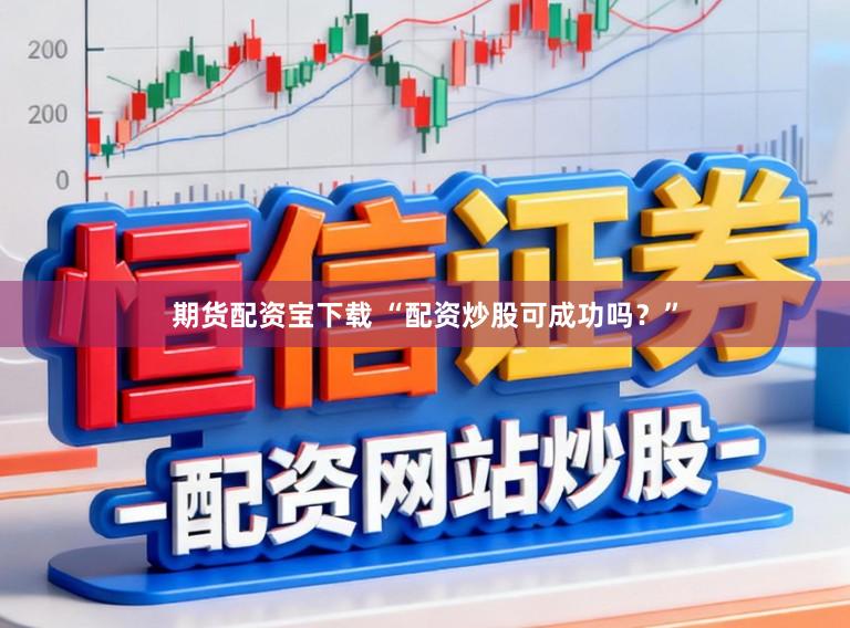 期货配资宝下载 “配资炒股可成功吗？”