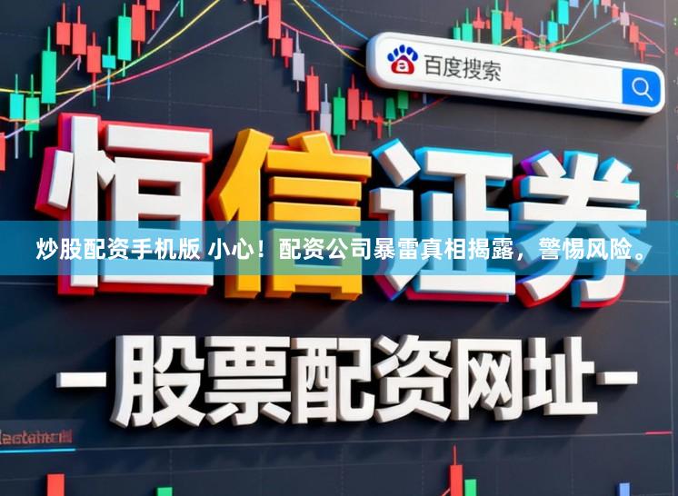 炒股配资手机版 小心！配资公司暴雷真相揭露，警惕风险。