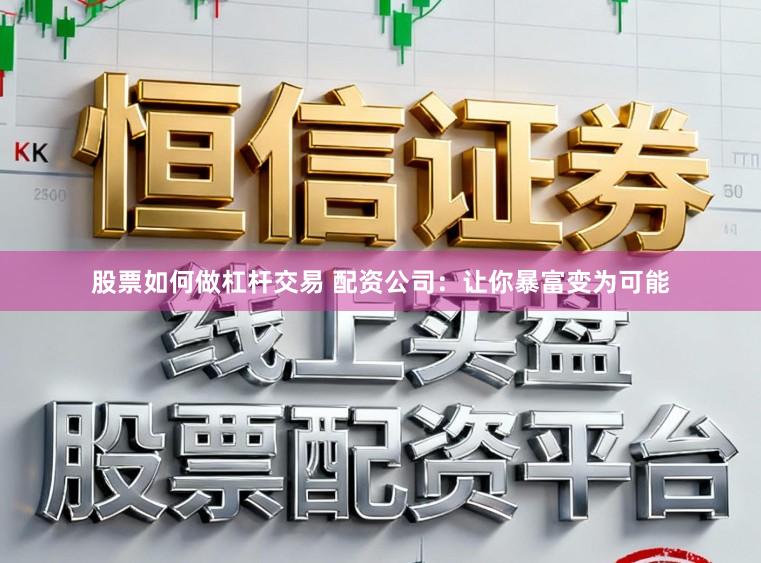 股票如何做杠杆交易 配资公司：让你暴富变为可能