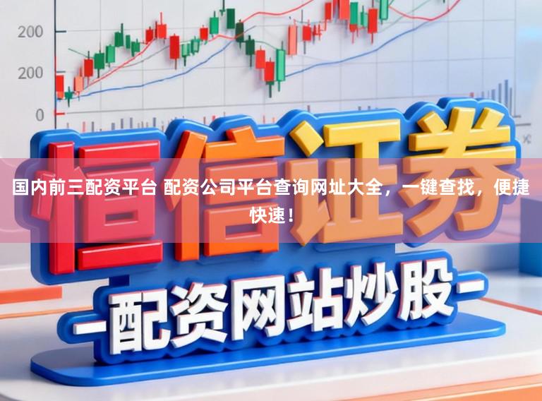 国内前三配资平台 配资公司平台查询网址大全，一键查找，便捷快速！