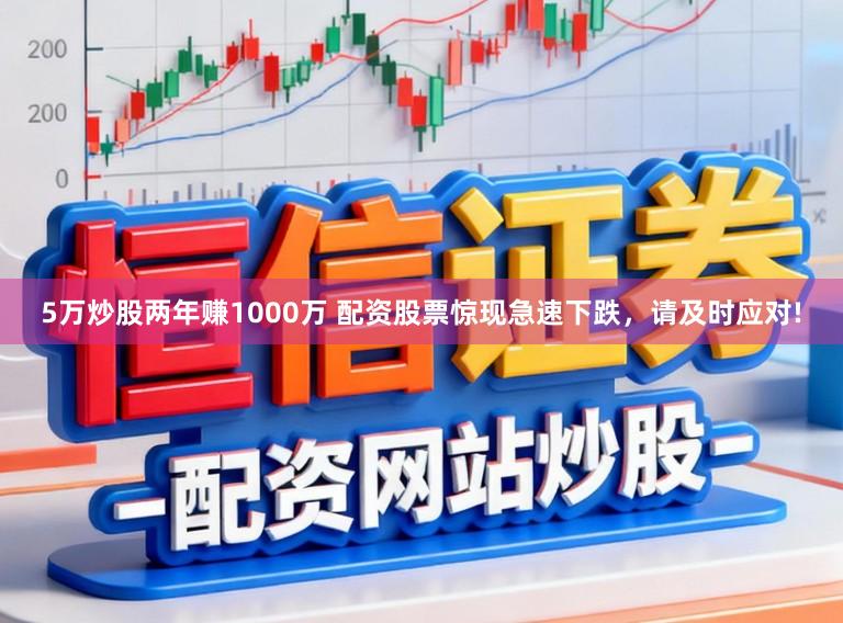5万炒股两年赚1000万 配资股票惊现急速下跌，请及时应对!