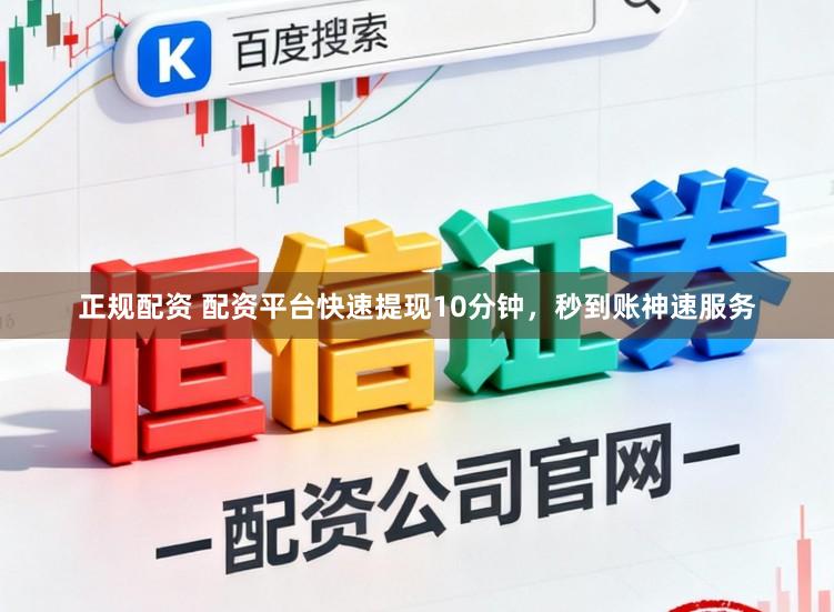 正规配资 配资平台快速提现10分钟，秒到账神速服务