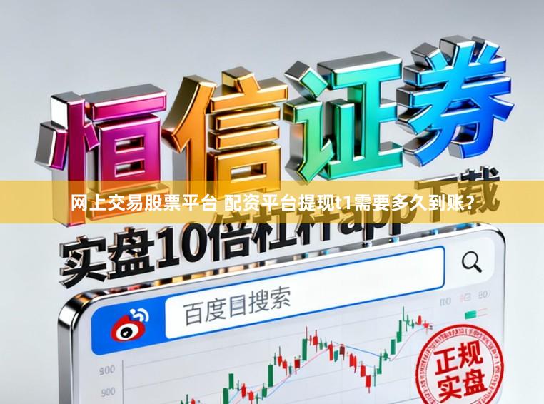 网上交易股票平台 配资平台提现t1需要多久到账?
