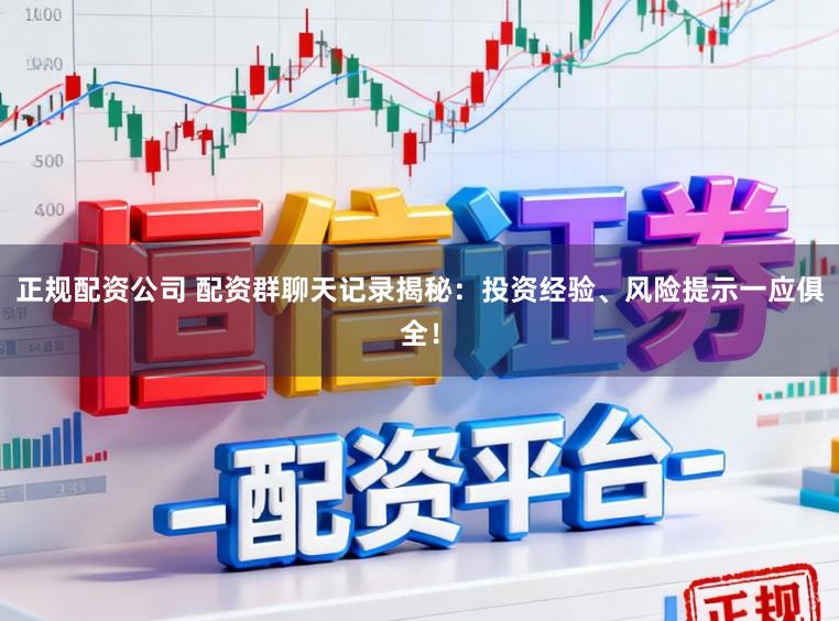 正规配资公司 配资群聊天记录揭秘：投资经验、风险提示一应俱全！