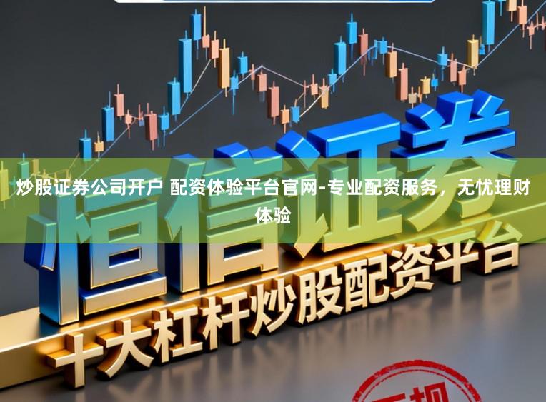 炒股证券公司开户 配资体验平台官网-专业配资服务，无忧理财体验