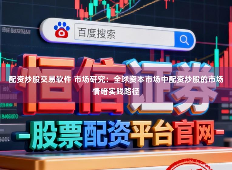 配资炒股交易软件 市场研究：全球资本市场中配资炒股的市场情绪实践路径