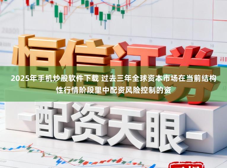 2025年手机炒股软件下载 过去三年全球资本市场在当前结构性行情阶段里中配资风险控制的资