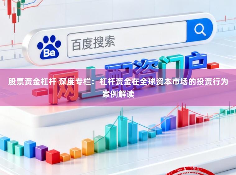 股票资金杠杆 深度专栏：杠杆资金在全球资本市场的投资行为案例解读