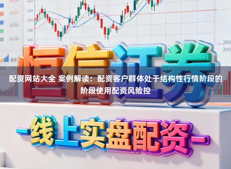 配资网站大全 案例解读：配资客户群体处于结构性行情阶段的阶段使用配资风险控