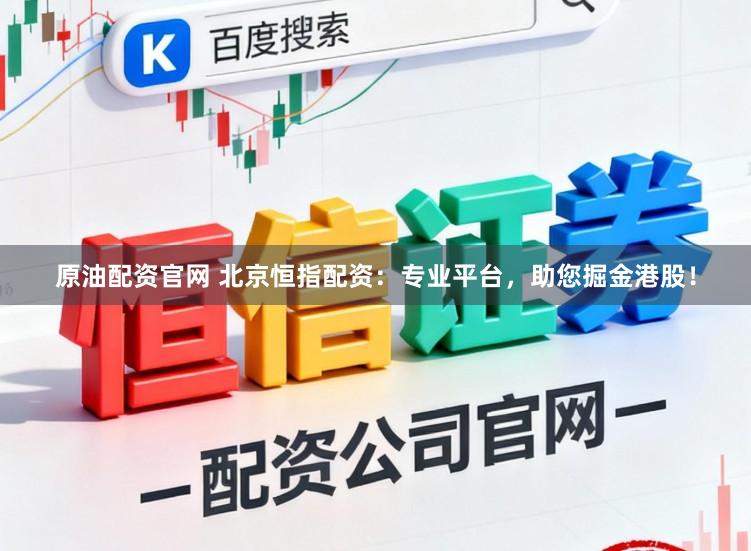 原油配资官网 北京恒指配资：专业平台，助您掘金港股！