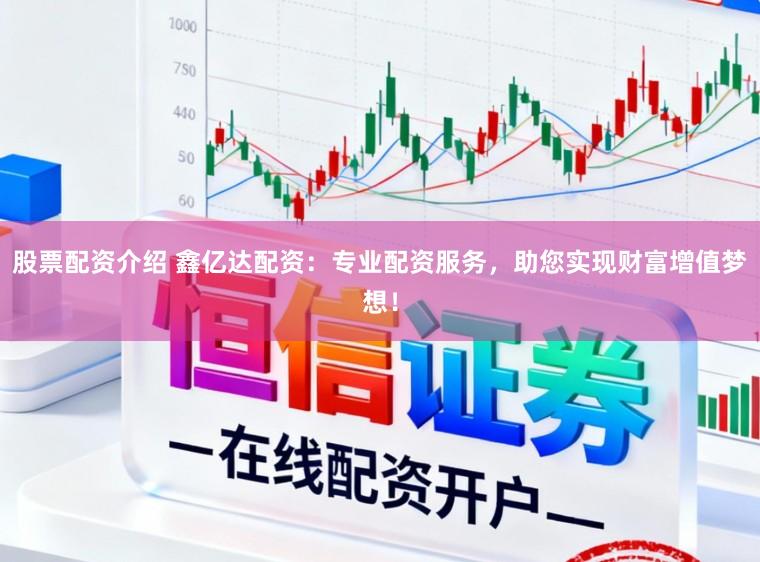股票配资介绍 鑫亿达配资：专业配资服务，助您实现财富增值梦想！
