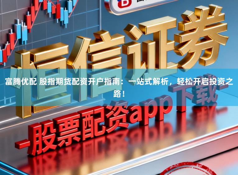 富腾优配 股指期货配资开户指南:一站式解析,轻松开启投资之路!