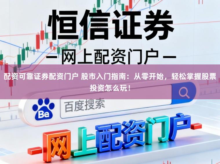 配资可靠证券配资门户 股市入门指南：从零开始，轻松掌握股票投资怎么玩！