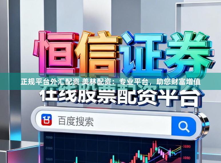 正规平台外汇配资 美林配资：专业平台，助您财富增值