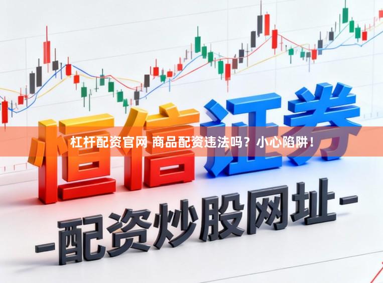 杠杆配资官网 商品配资违法吗？小心陷阱！